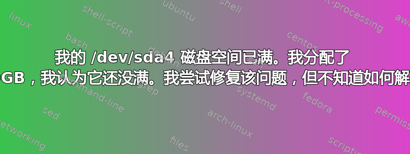 我的 /dev/sda4 磁盘空间已满。我分配了 70GB，我认为它还没满。我尝试修复该问题，但不知道如何解决