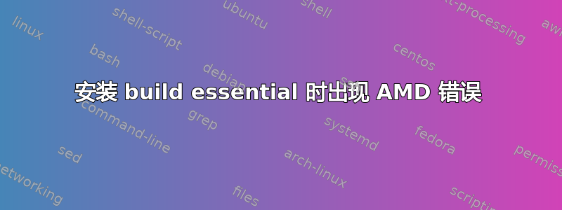 安装 build essential 时出现 AMD 错误