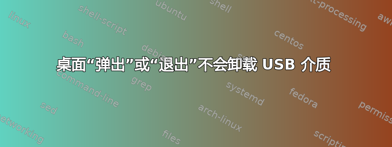 桌面“弹出”或“退出”不会卸载 USB 介质