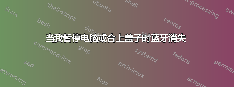 当我暂停电脑或合上盖子时蓝牙消失