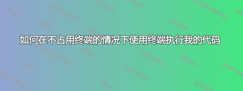 如何在不占用终端的情况下使用终端执行我的代码