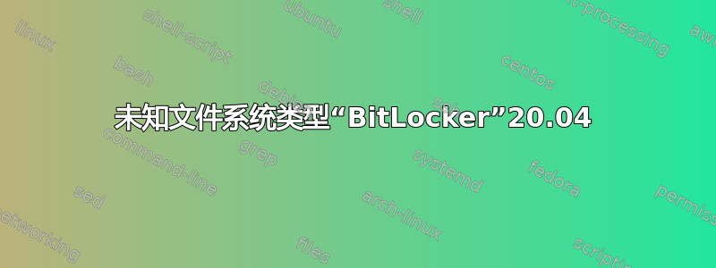 未知文件系统类型“BitLocker”20.04