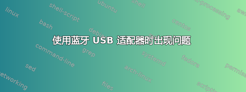 使用蓝牙 USB 适配器时出现问题