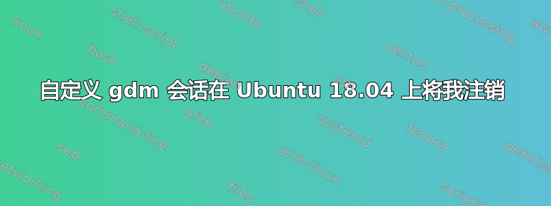 自定义 gdm 会话在 Ubuntu 18.04 上将我注销