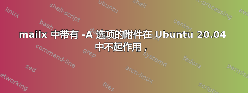 mailx 中带有 -A 选项的附件在 Ubuntu 20.04 中不起作用，