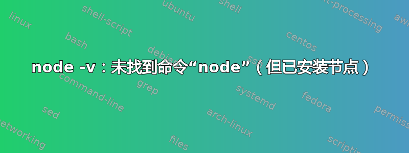 node -v：未找到命令“node”（但已安装节点）