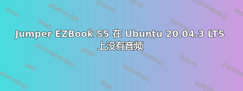 Jumper EZBook S5 在 Ubuntu 20.04.3 LTS 上没有音频