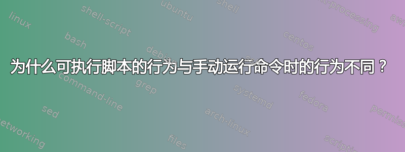 为什么可执行脚本的行为与手动运行命令时的行为不同？