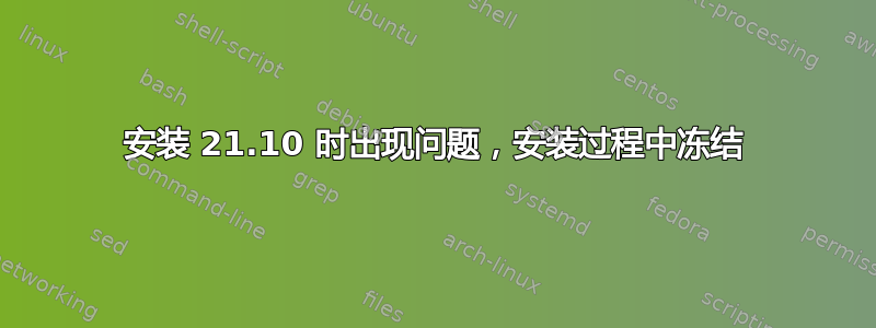 安装 21.10 时出现问题，安装过程中冻结