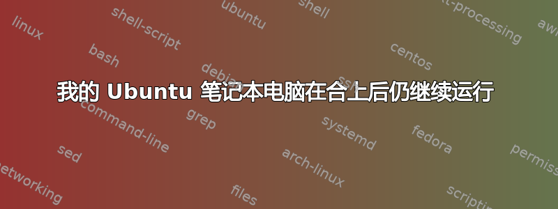 我的 Ubuntu 笔记本电脑在合上后仍继续运行