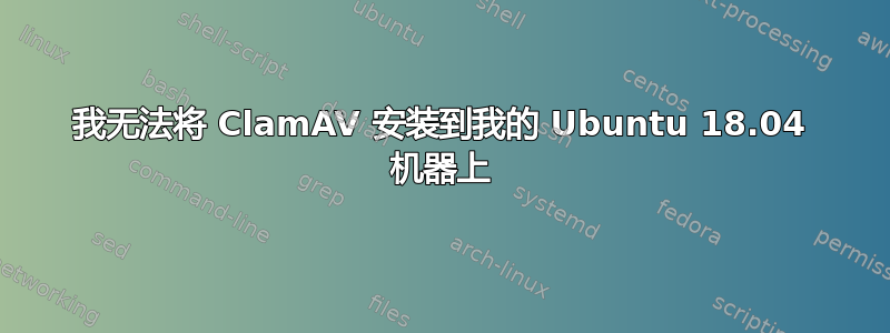 我无法将 ClamAV 安装到我的 Ubuntu 18.04 机器上