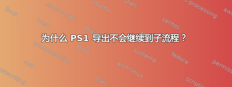 为什么 PS1 导出不会继续到子流程？