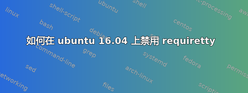 如何在 ubuntu 16.04 上禁用 requiretty 