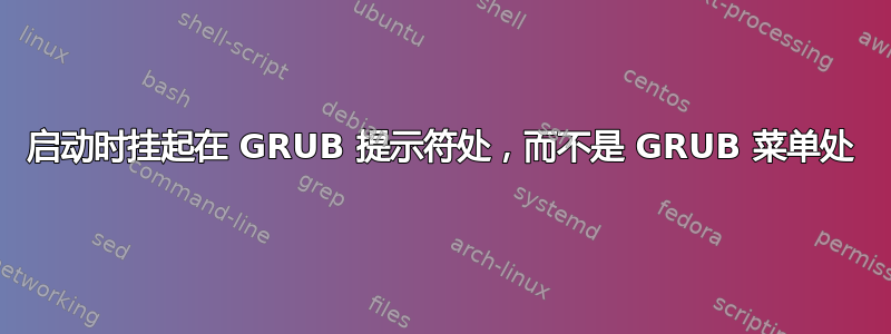 启动时挂起在 GRUB 提示符处，而不是 GRUB 菜单处