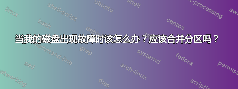 当我的磁盘出现故障时该怎么办？应该合并分区吗？