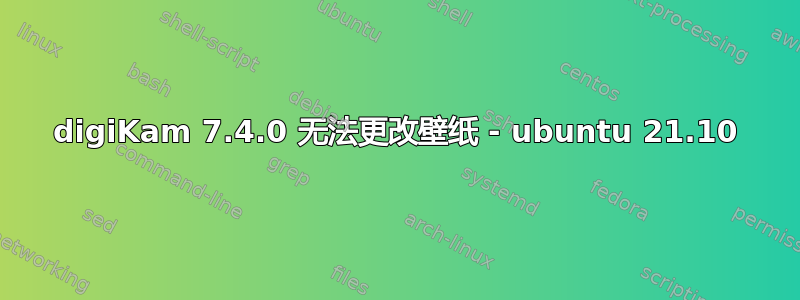 digiKam 7.4.0 无法更改壁纸 - ubuntu 21.10