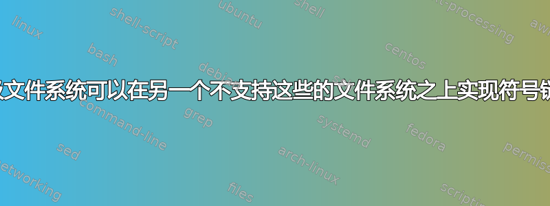 是否有一个轻量级文件系统可以在另一个不支持这些的文件系统之上实现符号链接和文件权限？