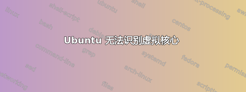 Ubuntu 无法识别虚拟核心