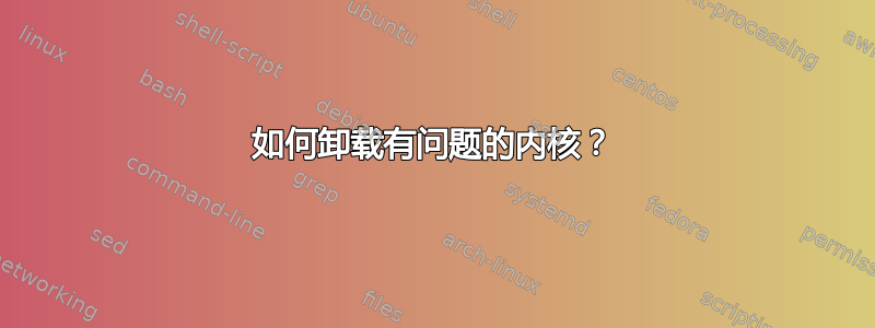 如何卸载有问题的内核？