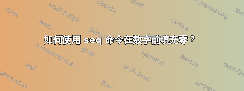 如何使用 seq 命令在数字前填充零？