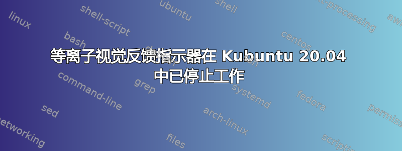 等离子视觉反馈指示器在 Kubuntu 20.04 中已停止工作