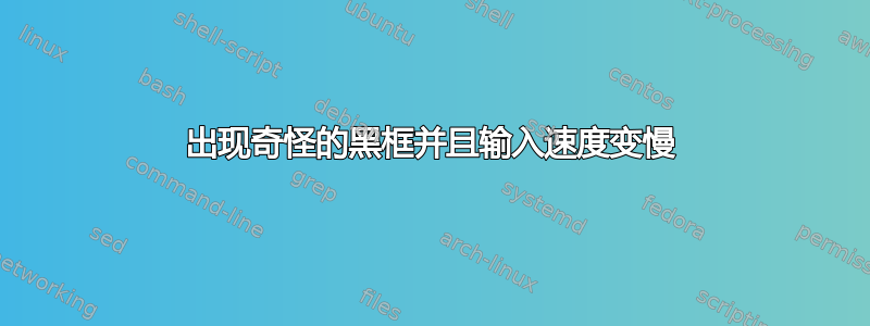 出现奇怪的黑框并且输入速度变慢