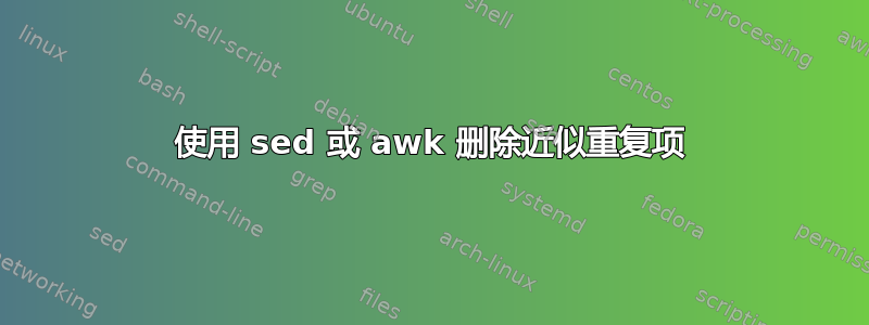 使用 sed 或 awk 删除近似重复项