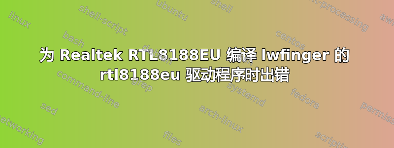 为 Realtek RTL8188EU 编译 lwfinger 的 rtl8188eu 驱动程序时出错