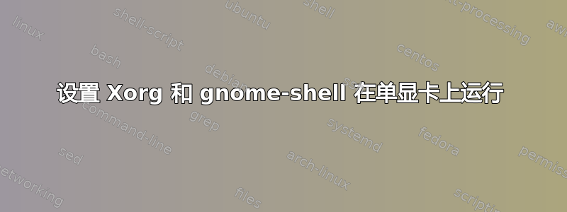 设置 Xorg 和 gnome-shell 在单显卡上运行