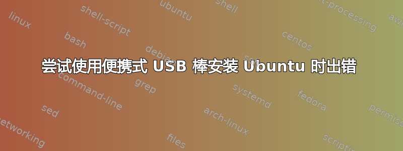 尝试使用便携式 USB 棒安装 Ubuntu 时出错