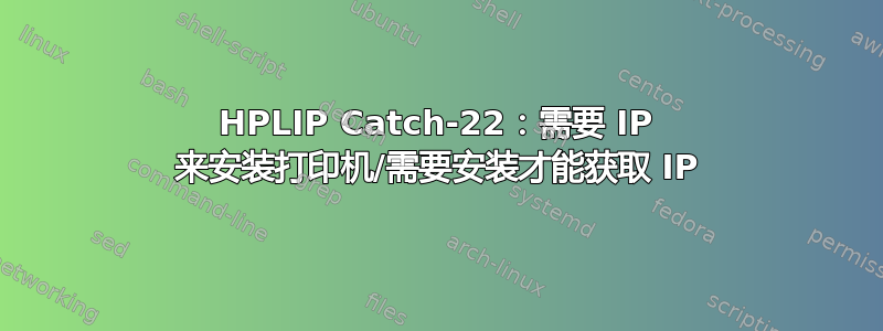 HPLIP Catch-22：需要 IP 来安装打印机/需要安装才能获取 IP