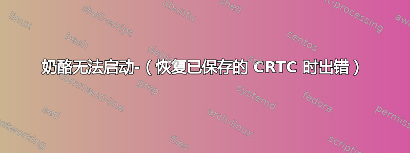 奶酪无法启动-（恢复已保存的 CRTC 时出错）