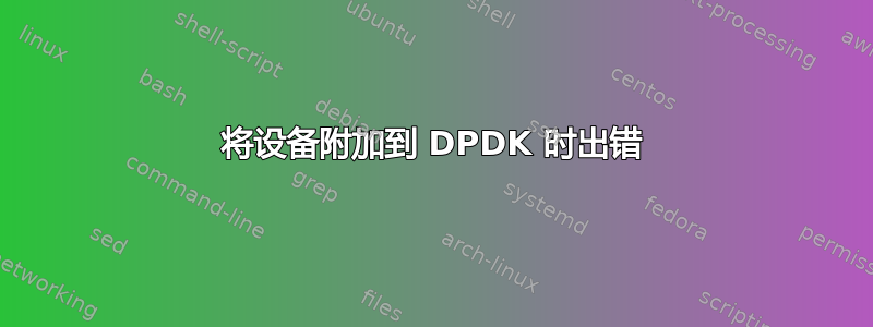 将设备附加到 DPDK 时出错