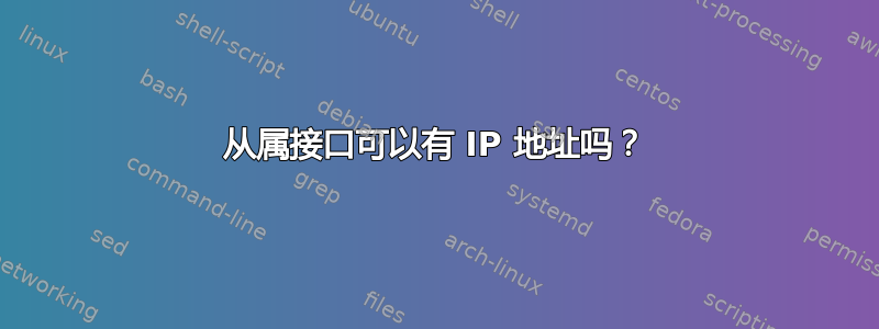 从属接口可以有 IP 地址吗？