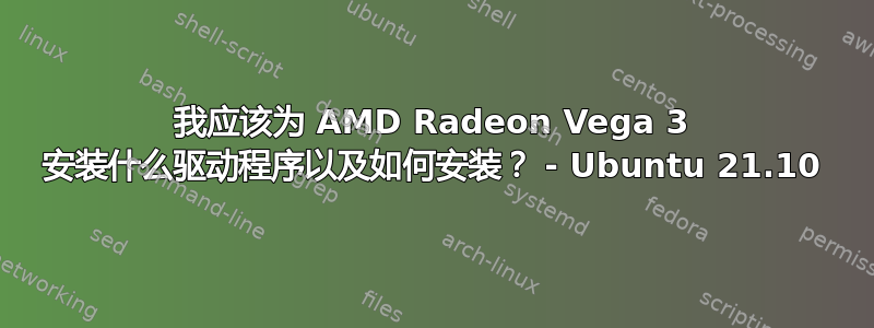 我应该为 AMD Radeon Vega 3 安装什么驱动程序以及如何安装？ - Ubuntu 21.10