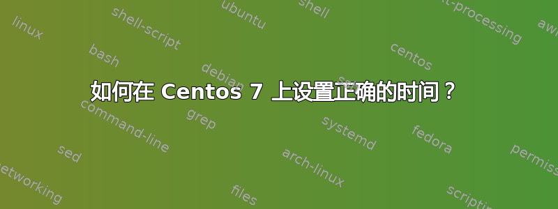 如何在 Centos 7 上设置正确的时间？