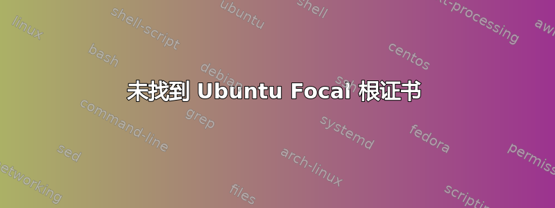 未找到 Ubuntu Focal 根证书