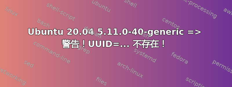 Ubuntu 20.04 5.11.0-40-generic => 警告！UUID=... 不存在！