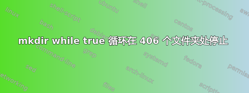 mkdir while true 循环在 406 个文件夹处停止