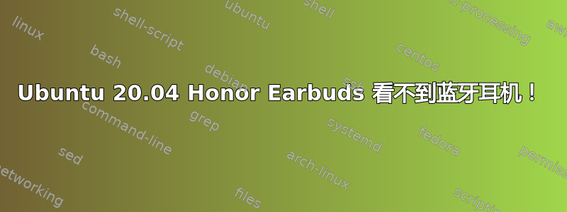 Ubuntu 20.04 Honor Earbuds 看不到蓝牙耳机！