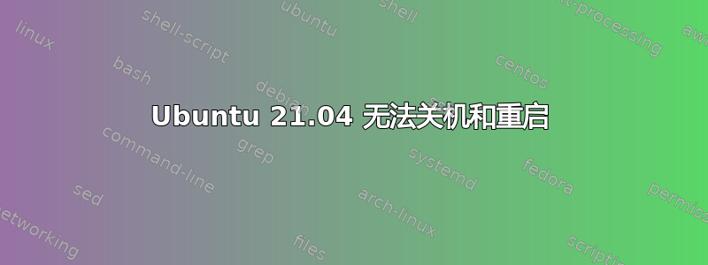 Ubuntu 21.04 无法关机和重启