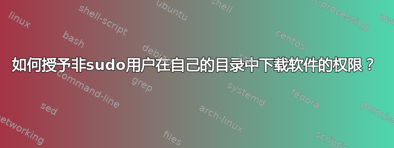 如何授予非sudo用户在自己的目录中下载软件的权限？