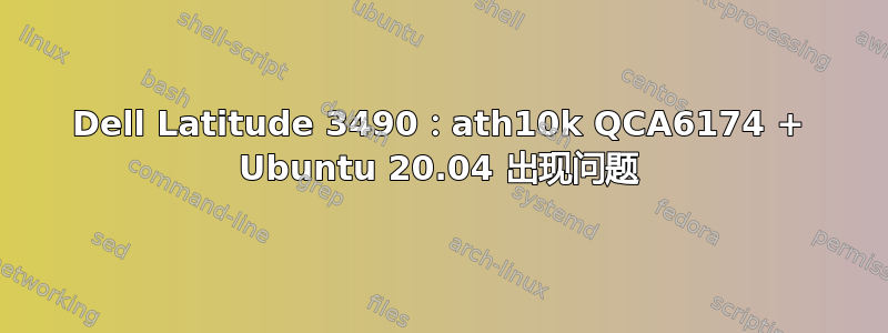 Dell Latitude 3490：ath10k QCA6174 + Ubuntu 20.04 出现问题