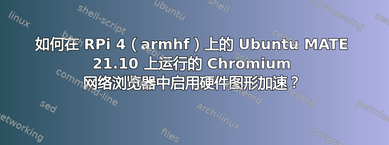 如何在 RPi 4（armhf）上的 Ubuntu MATE 21.10 上运行的 Chromium 网络浏览器中启用硬件图形加速？