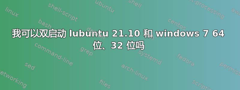 我可以双启动 lubuntu 21.10 和 windows 7 64 位、32 位吗