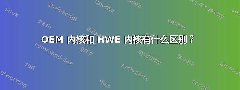 OEM 内核和 HWE 内核有什么区别？