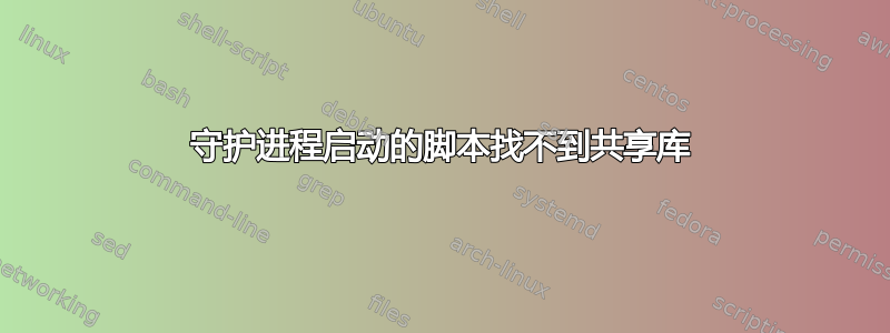 守护进程启动的脚本找不到共享库