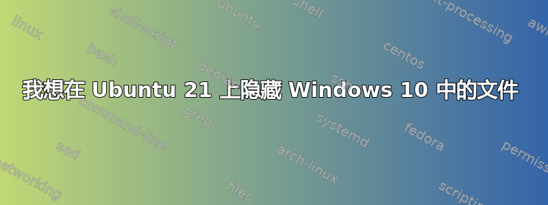 我想在 Ubuntu 21 上隐藏 Windows 10 中的文件