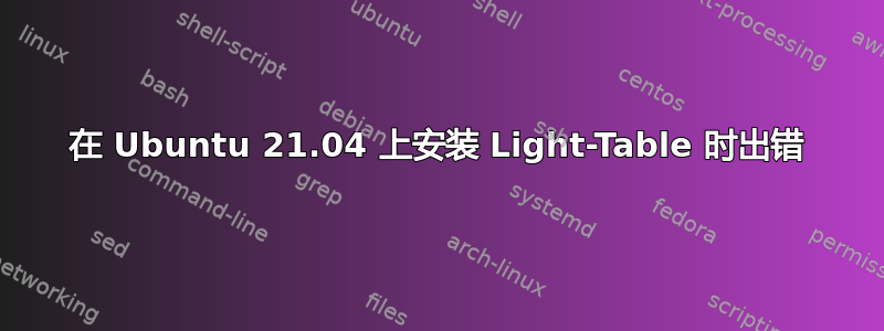 在 Ubuntu 21.04 上安装 Light-Table 时出错