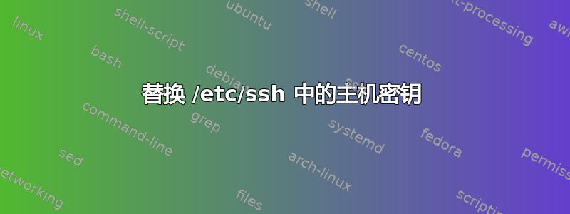 替换 /etc/ssh 中的主机密钥